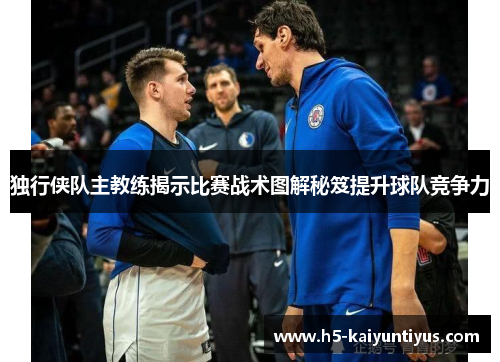 独行侠队主教练揭示比赛战术图解秘笈提升球队竞争力
