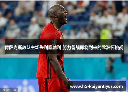 肯萨克斯敦队主场失利奥地利 努力备战即将到来的欧洲杯挑战