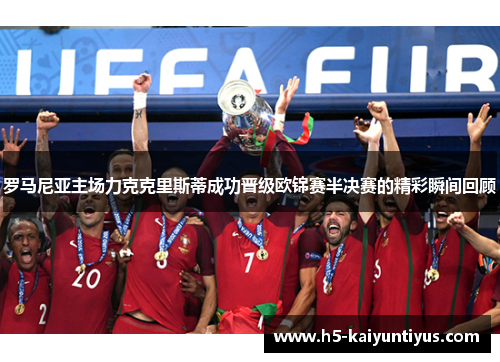 罗马尼亚主场力克克里斯蒂成功晋级欧锦赛半决赛的精彩瞬间回顾