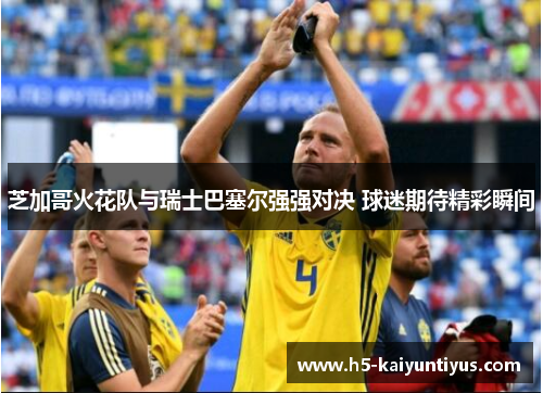 芝加哥火花队与瑞士巴塞尔强强对决 球迷期待精彩瞬间