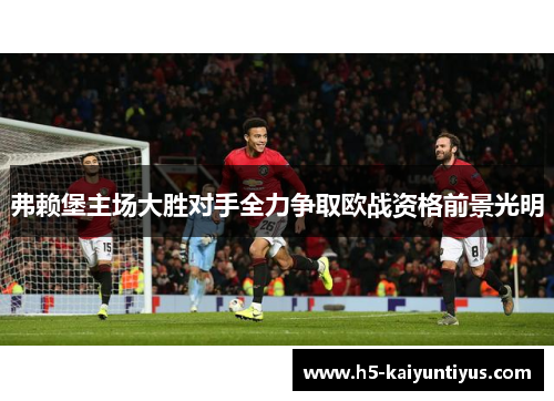 弗赖堡主场大胜对手全力争取欧战资格前景光明