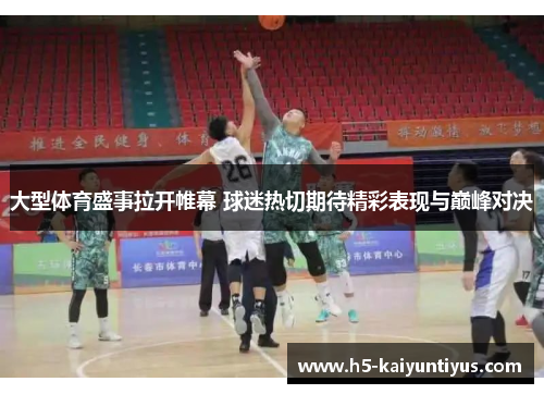 大型体育盛事拉开帷幕 球迷热切期待精彩表现与巅峰对决