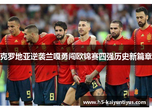 克罗地亚逆袭兰嘎勇闯欧锦赛四强历史新篇章
