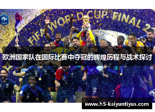 欧洲国家队在国际比赛中夺冠的辉煌历程与战术探讨