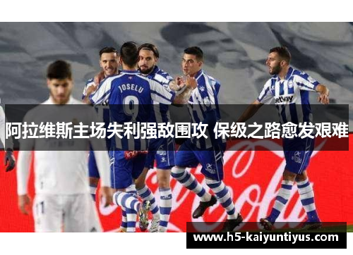 阿拉维斯主场失利强敌围攻 保级之路愈发艰难