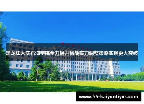 黑龙江大庆石油学院全力提升备战实力调整策略实现更大突破