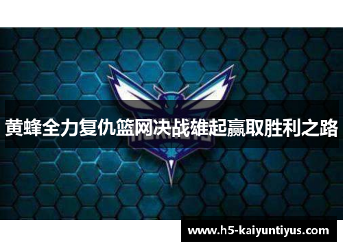 黄蜂全力复仇篮网决战雄起赢取胜利之路