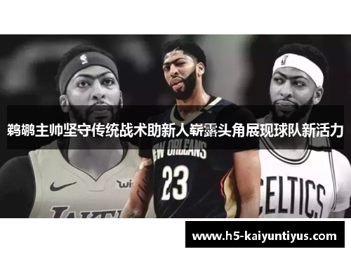 鹈鹕主帅坚守传统战术助新人崭露头角展现球队新活力