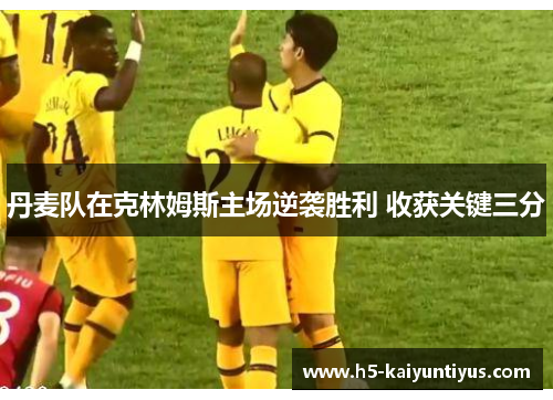 丹麦队在克林姆斯主场逆袭胜利 收获关键三分