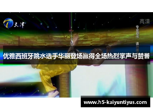 优雅西班牙跳水选手华丽登场赢得全场热烈掌声与赞誉