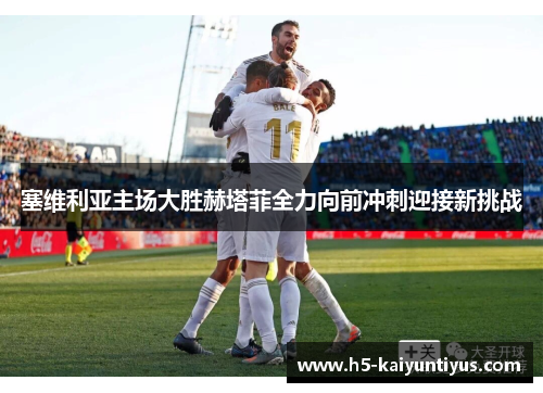 塞维利亚主场大胜赫塔菲全力向前冲刺迎接新挑战