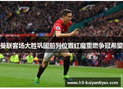 曼联客场大胜巩固前列位置红魔重燃争冠希望
