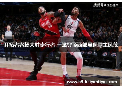 开拓者客场大胜步行者 一举登顶西部展现霸主风范