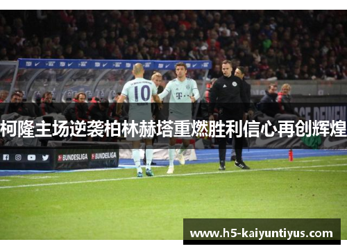 柯隆主场逆袭柏林赫塔重燃胜利信心再创辉煌