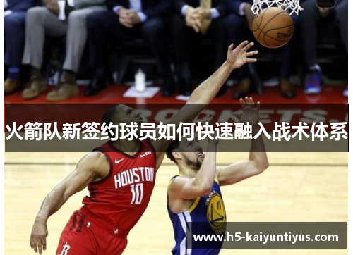 火箭队新签约球员如何快速融入战术体系