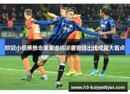 欧冠小组赛悬念重重谁将逆袭晋级出线成最大看点
