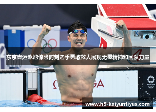 东京奥运泳池惊险时刻选手勇敢救人展现无畏精神和团队力量