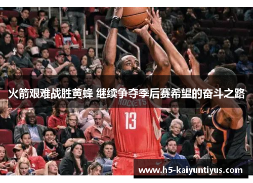 火箭艰难战胜黄蜂 继续争夺季后赛希望的奋斗之路