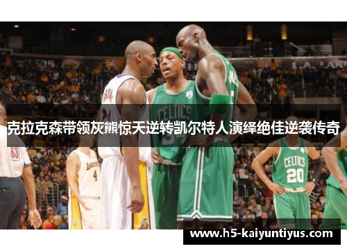 克拉克森带领灰熊惊天逆转凯尔特人演绎绝佳逆袭传奇