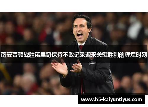 南安普顿战胜诺里奇保持不败记录迎来关键胜利的辉煌时刻