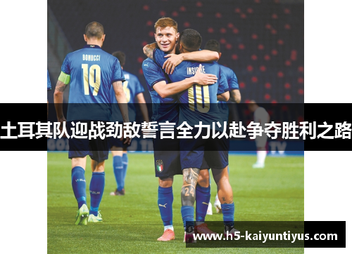 土耳其队迎战劲敌誓言全力以赴争夺胜利之路