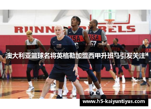 澳大利亚篮球名将英格勒加盟西甲升班马引发关注