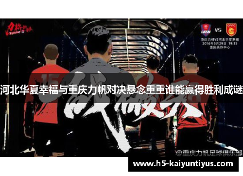 河北华夏幸福与重庆力帆对决悬念重重谁能赢得胜利成谜