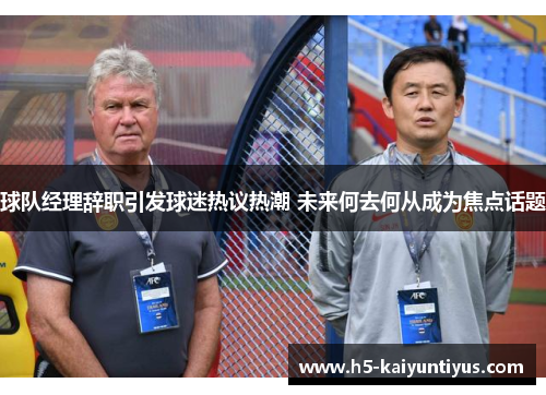 球队经理辞职引发球迷热议热潮 未来何去何从成为焦点话题