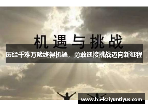 历经千难万险终得机遇，勇敢迎接挑战迈向新征程