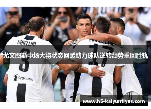 尤文图斯中场大将状态回暖助力球队逆转颓势重回胜轨