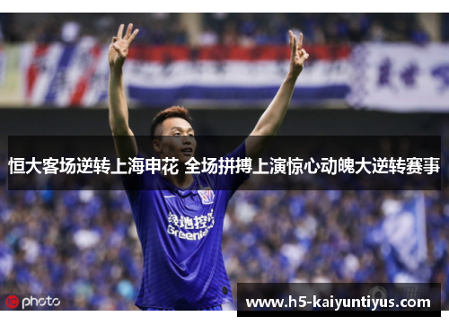 恒大客场逆转上海申花 全场拼搏上演惊心动魄大逆转赛事