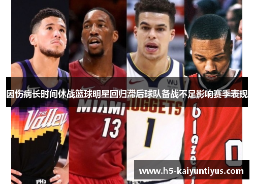 因伤病长时间休战篮球明星回归滞后球队备战不足影响赛季表现