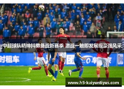 中超球队精神抖擞备战新赛季 激战一触即发展现豪强风采