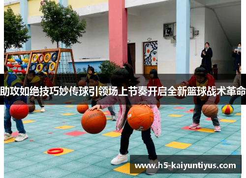 助攻如绝技巧妙传球引领场上节奏开启全新篮球战术革命