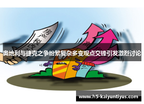 奥地利与捷克之争纷繁复杂多变观点交锋引发激烈讨论