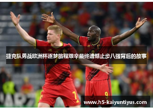 捷克队勇战欧洲杯逐梦旅程艰辛最终遗憾止步八强背后的故事