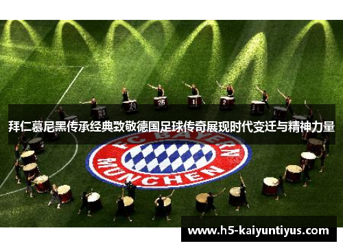 拜仁慕尼黑传承经典致敬德国足球传奇展现时代变迁与精神力量
