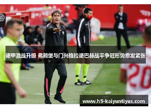 德甲激战升级 弗赖堡与门兴格拉德巴赫战平争冠形势愈发紧张