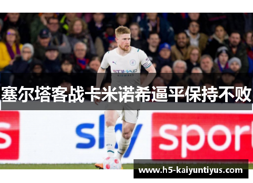 塞尔塔客战卡米诺希逼平保持不败