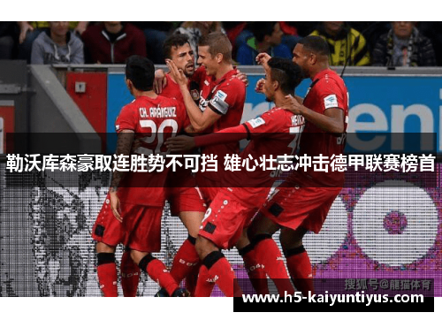 勒沃库森豪取连胜势不可挡 雄心壮志冲击德甲联赛榜首