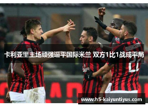 卡利亚里主场顽强逼平国际米兰 双方1比1战成平局