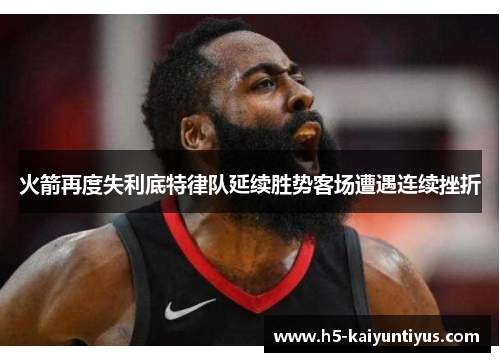 火箭再度失利底特律队延续胜势客场遭遇连续挫折