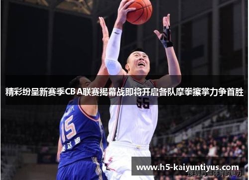精彩纷呈新赛季CBA联赛揭幕战即将开启各队摩拳擦掌力争首胜