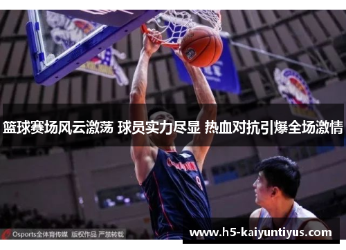 篮球赛场风云激荡 球员实力尽显 热血对抗引爆全场激情