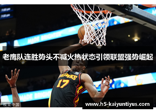 老鹰队连胜势头不减火热状态引领联盟强势崛起