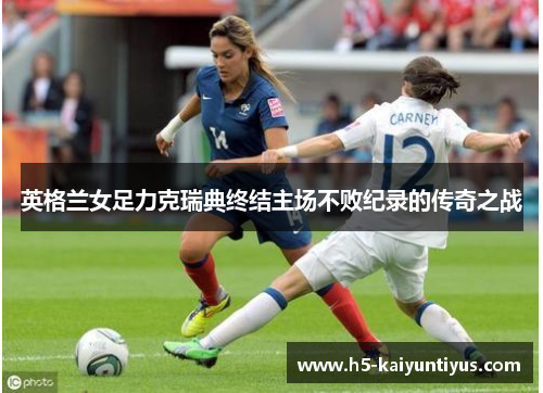 英格兰女足力克瑞典终结主场不败纪录的传奇之战
