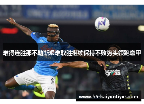 难得连胜那不勒斯艰难取胜继续保持不败势头领跑意甲