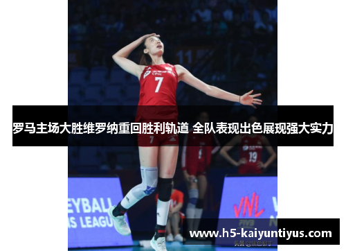 罗马主场大胜维罗纳重回胜利轨道 全队表现出色展现强大实力