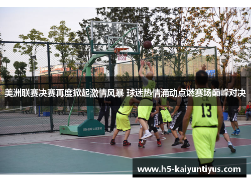 美洲联赛决赛再度掀起激情风暴 球迷热情涌动点燃赛场巅峰对决