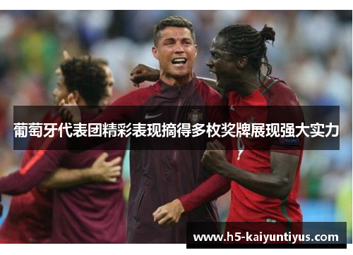 葡萄牙代表团精彩表现摘得多枚奖牌展现强大实力